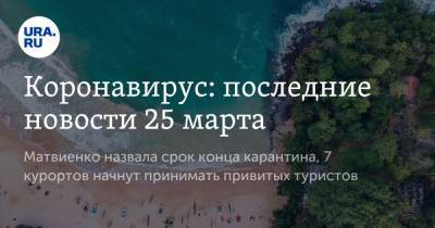 Коронавирус: последние новости 25 марта. Матвиенко назвала срок конца карантина, 7 курортов начнут принимать привитых туристов