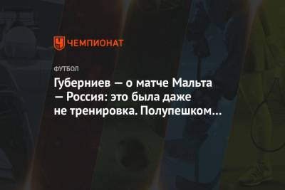 Губерниев — о матче Мальта — Россия: это была даже не тренировка. Полупешком походили