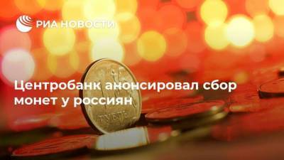 Центробанк анонсировал сбор монет у россиян