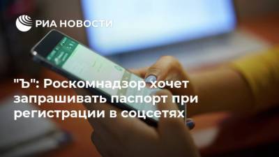 "Ъ": Роскомнадзор хочет запрашивать паспорт при регистрации в соцсетях