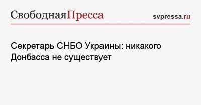 Секретарь СНБО Украины: никакого Донбасса не существует