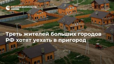Треть жителей больших городов РФ хотят уехать в пригород