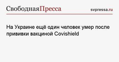 На Украине ещё один человек умер после прививки вакциной Covishield