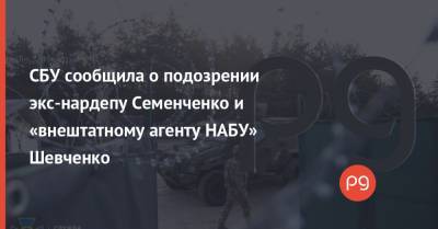 СБУ сообщила о подозрении экс-нардепу Семенченко и «внештатному агенту НАБУ» Шевченко