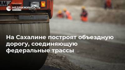 На Сахалине построят объездную дорогу, соединяющую федеральные трассы