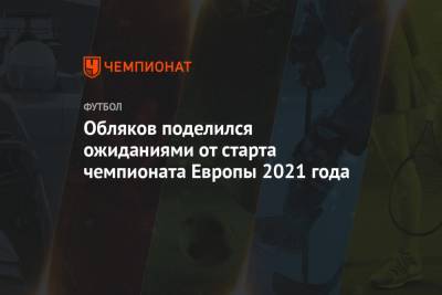 Обляков поделился ожиданиями от старта чемпионата Европы 2021 года