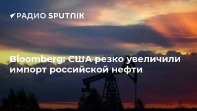 Bloomberg: США резко увеличили импорт российской нефти