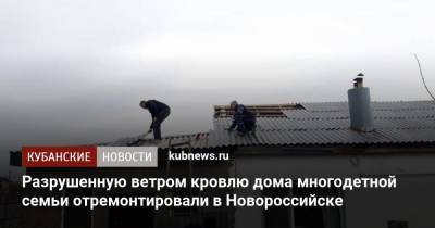 Разрушенную ветром кровлю дома многодетной семьи отремонтировали в Новороссийске