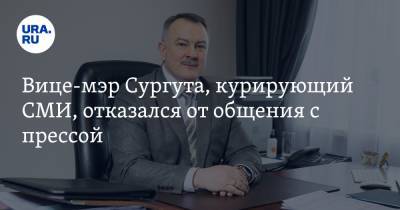 Вице-мэр Сургута, курирующий СМИ, отказался от общения с прессой
