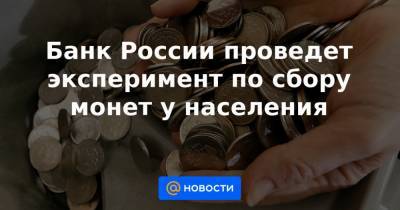 Банк России проведет эксперимент по сбору монет у населения