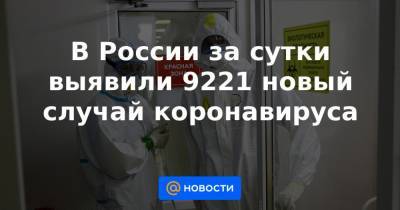 В России за сутки выявили 9221 новый случай коронавируса