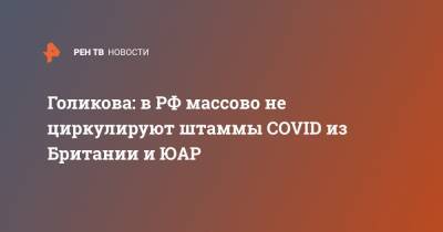 Голикова: в РФ массово не циркулируют штаммы COVID из Британии и ЮАР