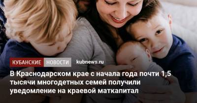 На Кубани с начала года почти 1,5 тысячи многодетных семей получили уведомление на краевой маткапитал