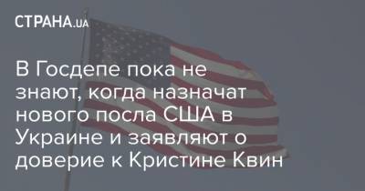 В Госдепе пока не знают, когда назначат нового посла США в Украине и заявляют о доверие к Кристине Квин