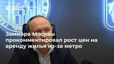 Заммэра Москвы прокомментировал рост цен на аренду жилья из-за метро