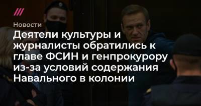 Деятели культуры и журналисты обратились к главе ФСИН и генпрокурору из-за условий содержания Навального в колонии
