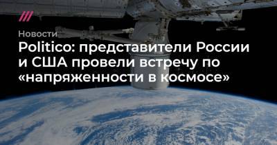 Politico: представители России и США провели встречу по «напряженности в космосе»