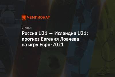 Россия U21 — Исландия U21: прогноз Евгения Ловчева на игру Евро-2021