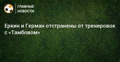 Павел Худяков - Еркин и Герман отстранены от тренировок с «Тамбовом» - bombardir.ru - Тамбов