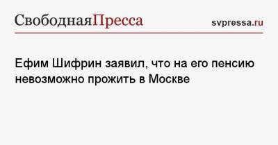 Ефим Шифрин заявил, что на его пенсию невозможно прожить в Москве
