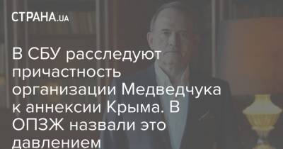 В СБУ расследуют причастность организации Медведчука к аннексии Крыма. В ОПЗЖ назвали это давлением