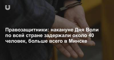 Правозащитники: накануне Дня Воли по всей стране задержали около 40 человек, больше всего в Минске
