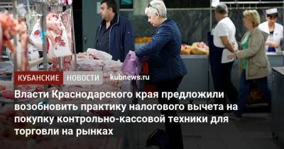 Власти Краснодарского края предложили возобновить практику налогового вычета на покупку контрольно-кассовой техники для торговли на рынках