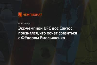 Экс-чемпион UFC дос Сантос признался, что хочет сразиться с Фёдором Емельяненко