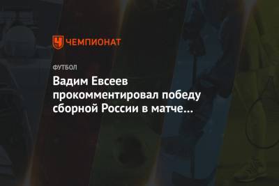 Вадим Евсеев прокомментировал победу сборной России в матче с Мальтой