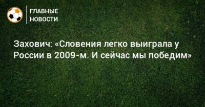 Захович: «Словения легко выиграла у России в 2009-м. И сейчас мы победим»
