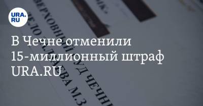В Чечне отменили 15-миллионный штраф URA.RU