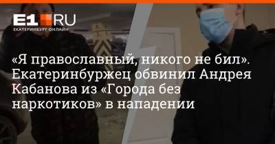«Я православный, никого не бил». Екатеринбуржец обвинил Андрея Кабанова из «Города без наркотиков» в нападении
