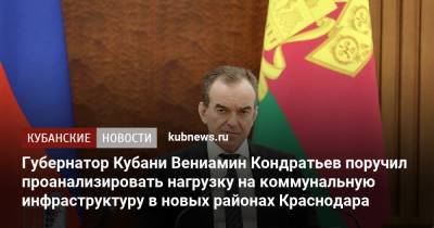 Губернатор Кубани Вениамин Кондратьев поручил проанализировать нагрузку на коммунальную инфраструктуру в новых районах Краснодара