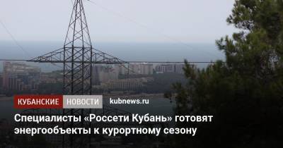 Специалисты «Россети Кубань» готовят энергообъекты к курортному сезону