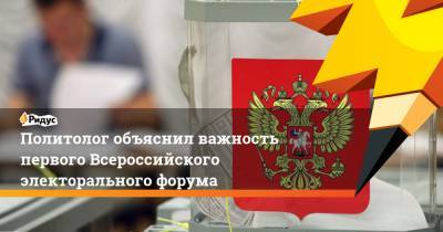 Политолог объяснил важность первого Всероссийского электорального форума