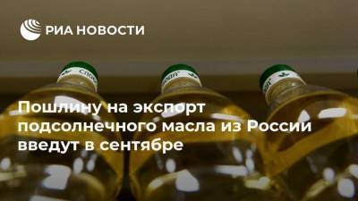 Пошлину на экспорт подсолнечного масла из России введут в сентябре