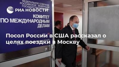 Посол России в США рассказал о целях поездки в Москву