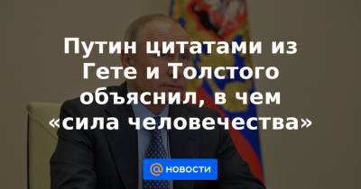 Путин цитатами из Гете и Толстого объяснил, в чем «сила человечества»