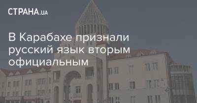 В Карабахе признали русский язык вторым официальным