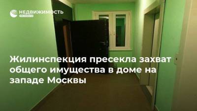 Жилинспекция пресекла захват общего имущества в доме на западе Москвы