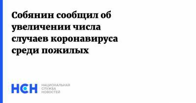 Собянин сообщил об увеличении числа случаев коронавируса среди пожилых