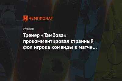 Тренер «Тамбова» прокомментировал странный фол игрока команды в матче с «Краснодаром»