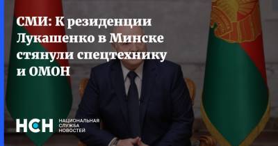 СМИ: К резиденции Лукашенко в Минске стянули спецтехнику и ОМОН