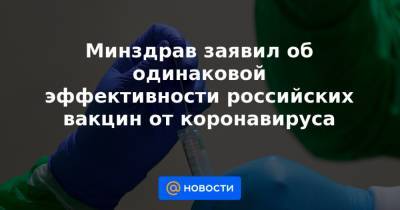 Минздрав заявил об одинаковой эффективности российских вакцин от коронавируса