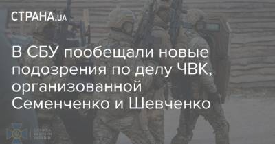 В СБУ пообещали новые подозрения по делу ЧВК, организованной Семенченко и Шевченко