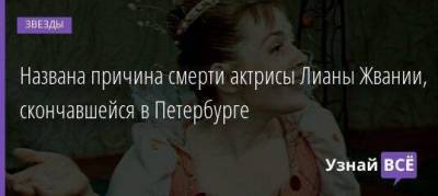 Названа причина смерти актрисы Лианы Жвании, скончавшейся в Петербурге