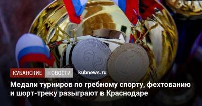 Медали турниров по гребному спорту, фехтованию и шорт-треку разыграют в Краснодаре
