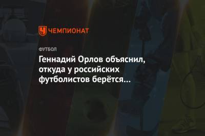 Геннадий Орлов объяснил, откуда у российских футболистов берётся высокомерие