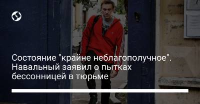 Состояние "крайне неблагополучное". Навальный заявил о пытках бессонницей в тюрьме