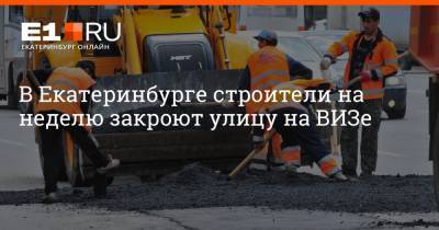В Екатеринбурге строители на неделю закроют улицу на ВИЗе